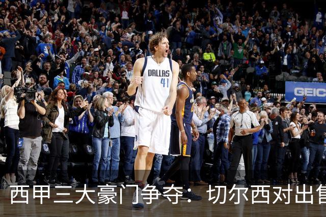 西甲三大豪门争夺：切尔西对出售后防大将持开放态度